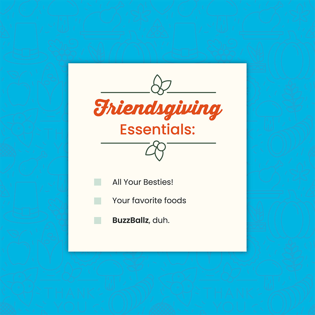 Fun fact: If you bring the BuzzBallz to your Friendsgiving, people will show up wanting to be your friend, too.